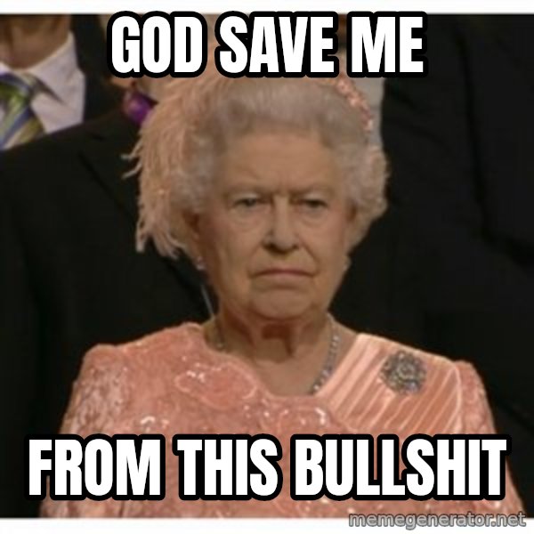 Unimpressed Queen meme: god save me / from this bullshit