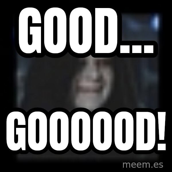 Emperor meme: GOOD... / GOOOOOD!