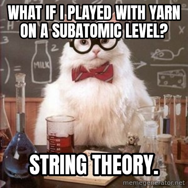 Chemistry Cat meme: what if i played with yarn on a subatomic level? / string theory.
