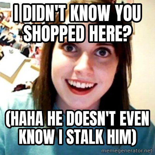 Overly Obsessed Girlfriend meme: i didn't know you shopped here? / (Haha he doesn't even know i stalk him)