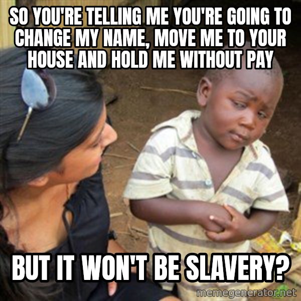 Skeptical 3rd World Kid meme: So you're telling me you're going to change my name, move me to your house and hold me without pay / but it won't be slavery?