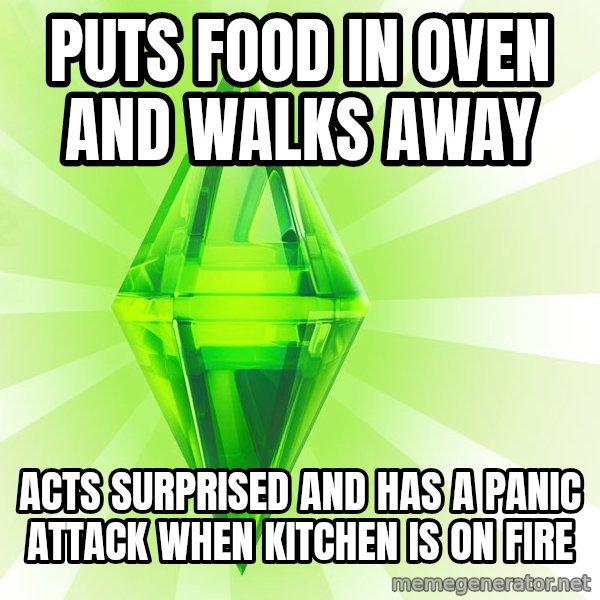 Sims meme: puts food in oven and walks away / acts surprised and has a panic attack when kitchen is on fire