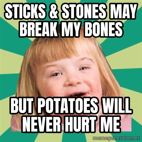 Retard girl meme: sticks & stones may break my bones / but potatoes will never hurt me