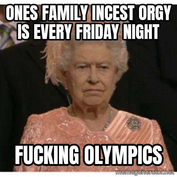 Unimpressed Queen meme: ones family incest orgy is every friday night / fucking olympics