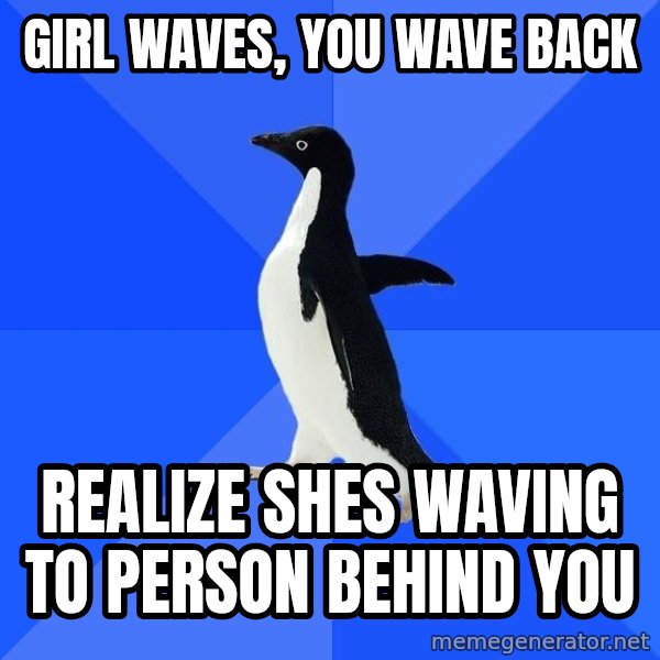 Socially Awkward Penguin meme: Girl waves, you wave back / realize shes waving to person behind you