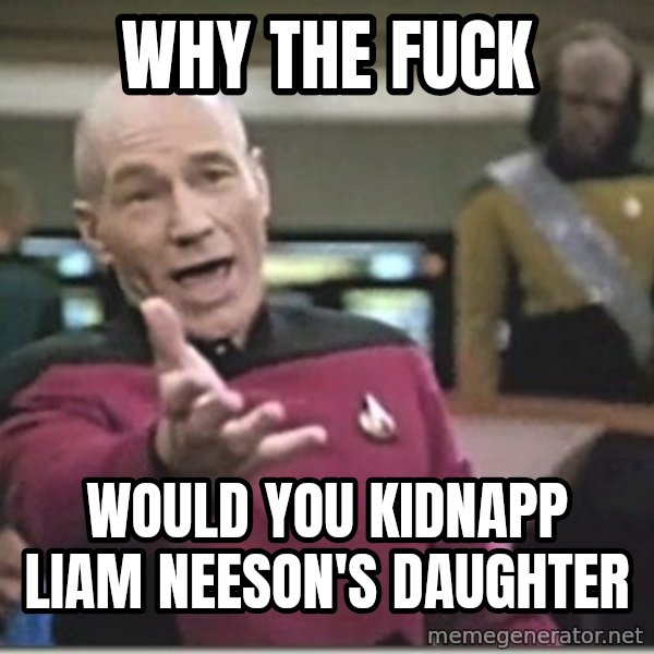 star trek wtf meme: Why the fuck / WoUld you kidnapp Liam nEeson's daughter