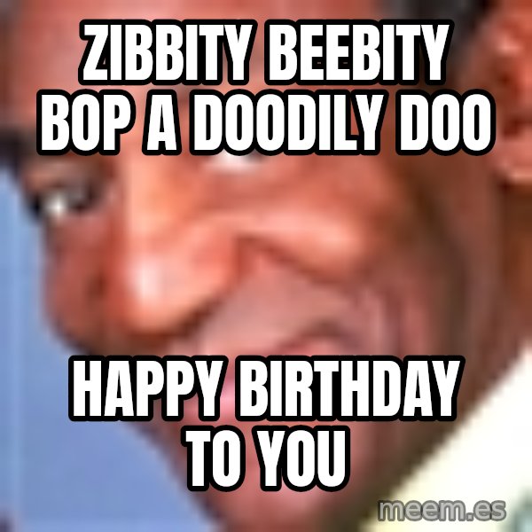 Creepy bill cosby meme: ZiBBity BeeBity Bop A doodily doo / happy birthday to you