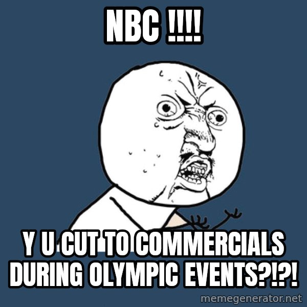 Y U No meme: NBC !!!! / Y U CUT TO Commercials during olympic EVENTS?!?!