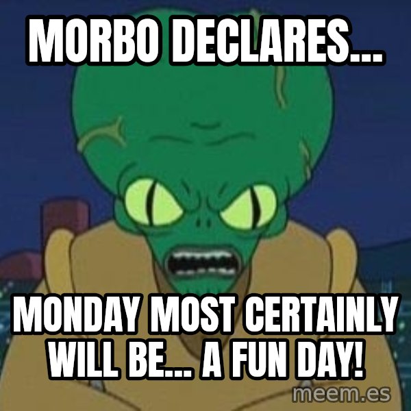 Morbo meme: morbo declares... / monday most certainly will be... a fun day!
