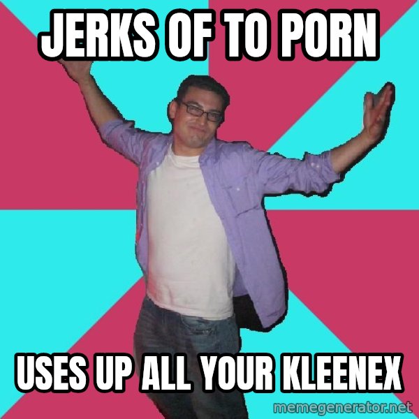 Douchebag Roommate meme: jerks of to porn / uses up all your kleenex
