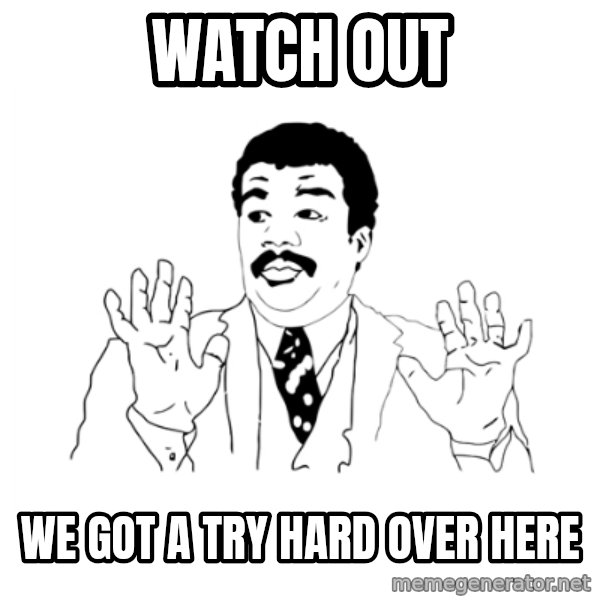 we got a badass over here meme: Watch out / we got a try hard over here