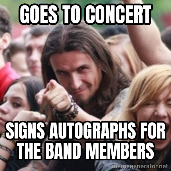 Ridiculously Photogenic Metalhead meme: Goes to concert / signs autographs for the band members