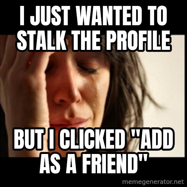 First World Problems meme: I just wanted to stalk the profile / but I clicked "Add as a Friend"