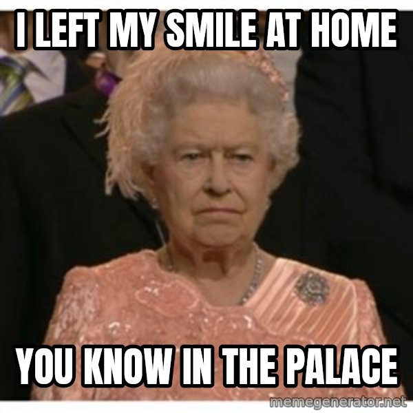 Unimpressed Queen meme: I left my smile at home / You know in the palace