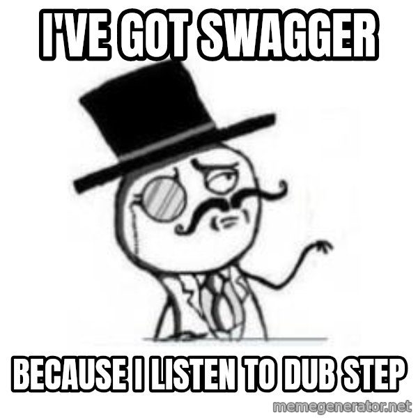 Feel Like A Sir meme: I'VE GOT SWAGGER / BECAUSE i LISTEN TO DUB STEP