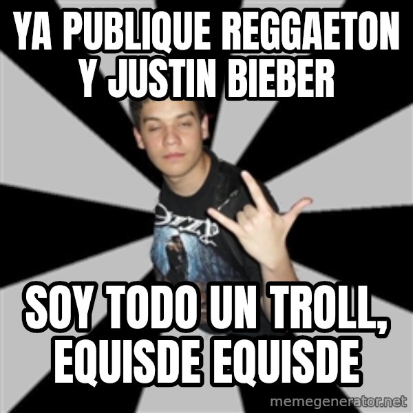 Metal Boy From Hell meme: ya publique reggaeton y Justin bieber / Soy todo un troll, equisde equisde