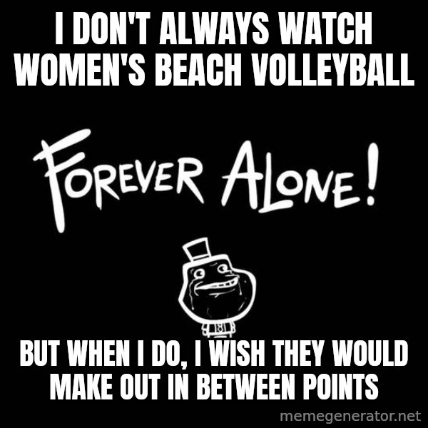 The Most Interesting Man In The World meme: i don't always watch women's beach volleyball / but when i do, i wish they would make out in between points