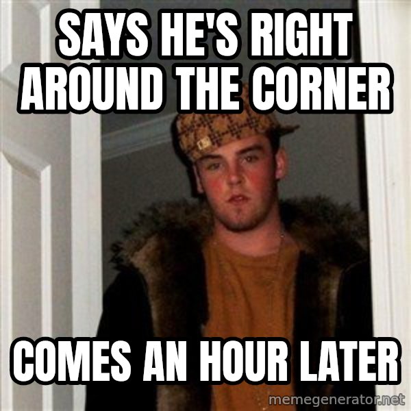 Scumbag Steve meme: Says he's right around the corner / comes an hour later