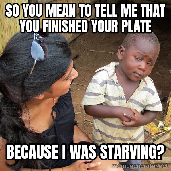Skeptical 3rd World Kid meme: So you mean to tell me that you finished your Plate / Because I was starving?