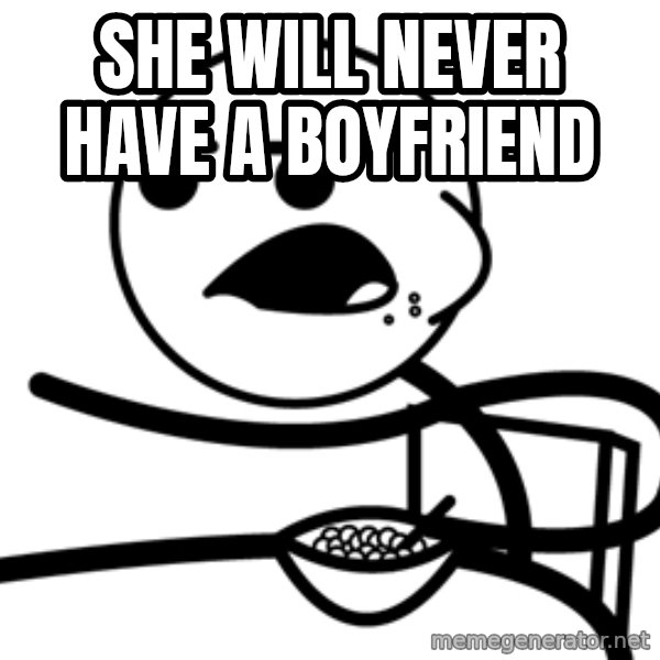 Cereal Guy meme: She will never have a boyfrIend