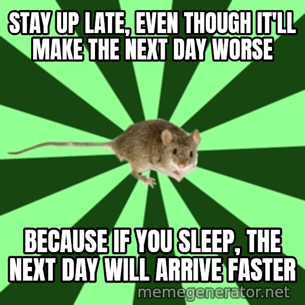 Mental Illness Mouse meme: stay up late, even though it'll make the next day worse / because if you sleep, the next day will arrive faster