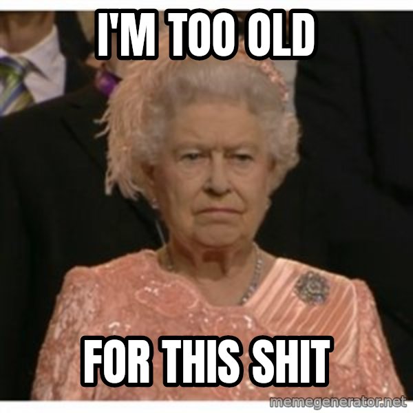 Unimpressed Queen meme: i'm too old / for this shit