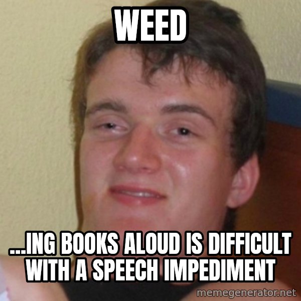 Stoner Stanley meme: weed / ...ing books aloud is difficult with a speech impediment