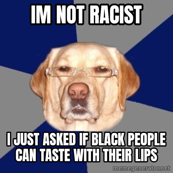 Racist Dawg meme: im not racist / i just asked if black people can taste with their lips