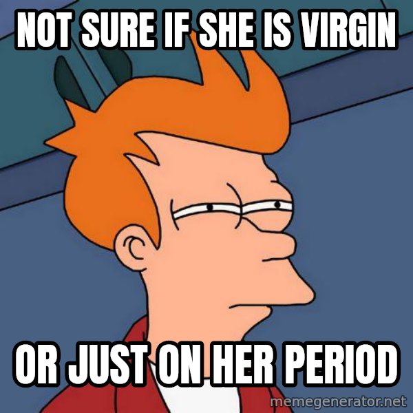 Futurama Fry meme: Not sure if she is virgin / or just on her period