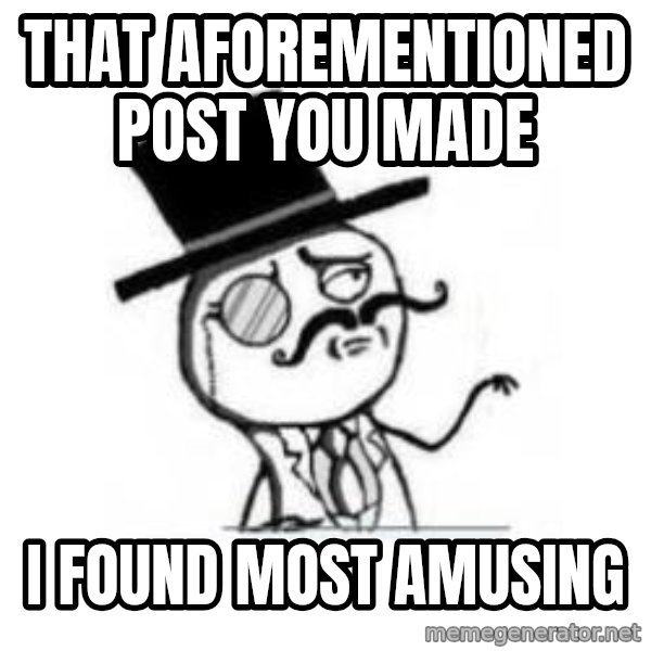 Feel Like A Sir meme: that AFOREMENTIONED post you made / I found most amusing
