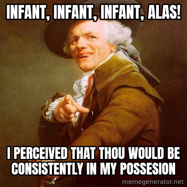Joseph Ducreux meme: infant, infant, infant, ALAS! / I perceived that thou would be consistently in my possesion