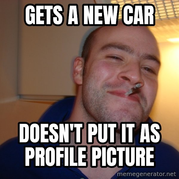 Good Guy Greg meme: gets a new car / DOESN'T put it as profile picture