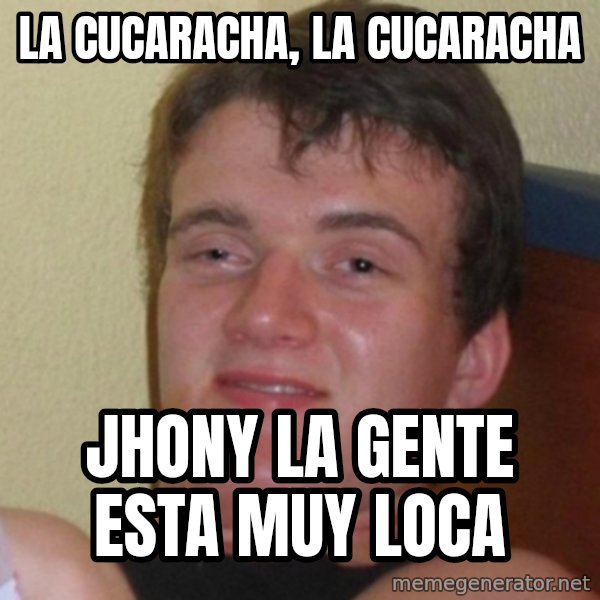 Really Stoned Guy meme: la cucaracha, la cucaracha / jhony la gente esta muy loca