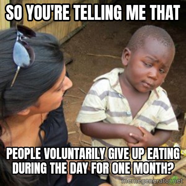 Skeptical 3rd World Kid meme: So you're telling me that / people voluntarily give up eating during the day for one month?