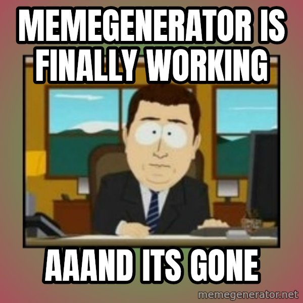 south park aand it's gone meme: memegenerator is finally working / aaand its gone