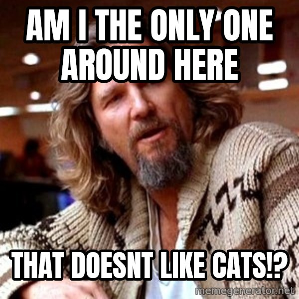 Big Lebowski meme: Am i the only one around here / that doesnt like cats!?