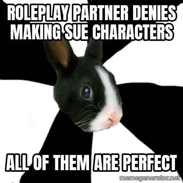 Roleplaying Rabbit meme: Roleplay partner denies making sue characters / all of them are perfect