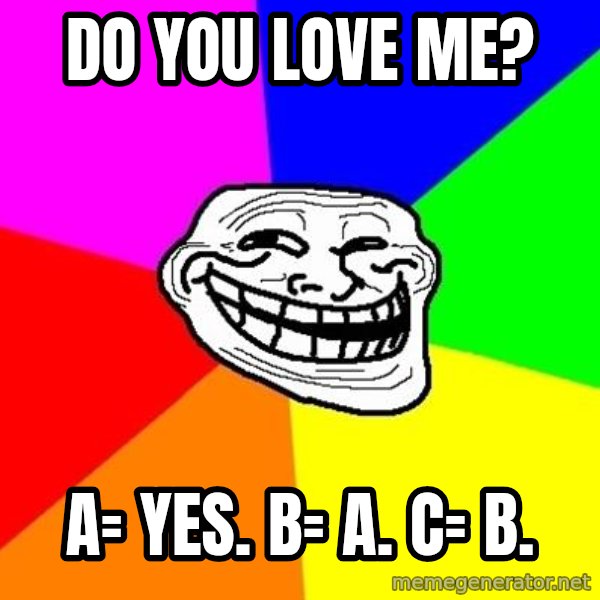 Trollface meme: Do you love me? / A= Yes. B= A. C= B.
