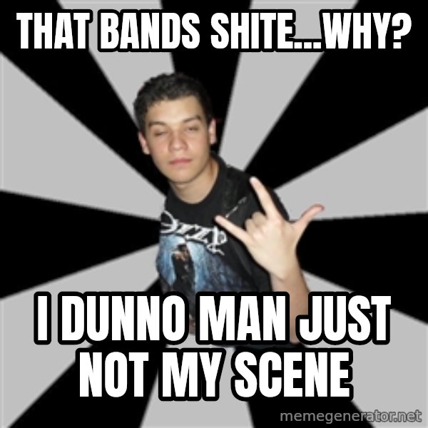 Metal Boy From Hell meme: that bands shite...why? / i dunno man just not my scene