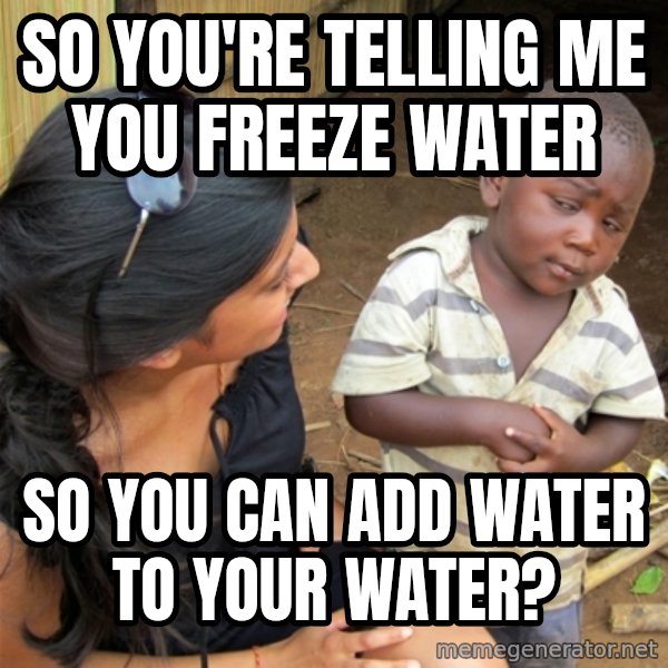 So You're Telling me meme: So you're telling me you freeze water / So you can add water to your water?