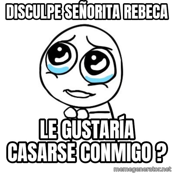 pleaseguy  meme: Disculpe señorita rebeca / le gustaría casarse conmigo ?