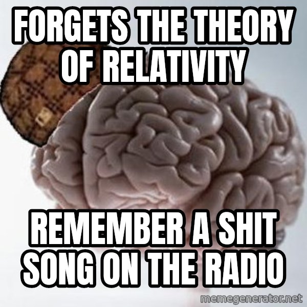 Scumbag Brain meme: forgets the theory of relativity / remember a shit song on the radio