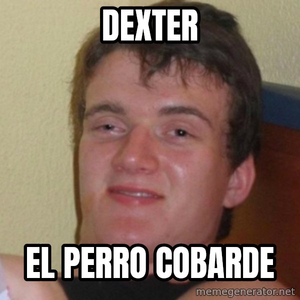 Really Stoned Guy meme: DEXTER / EL PERRO COBARDE