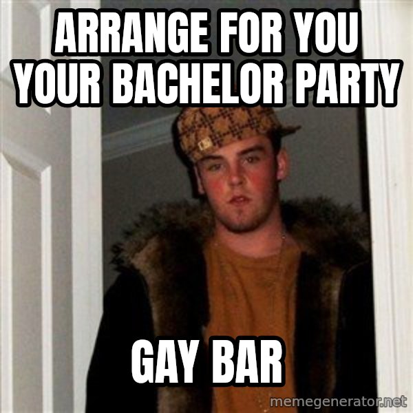 Scumbag Steve meme: arrange for you your bachelor party / gay bar