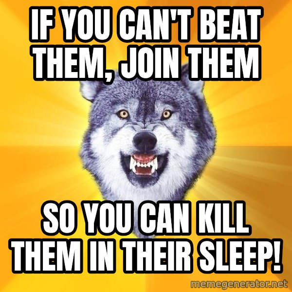 Courage Wolf meme: If you can't beat them, join them / so you can kill them in their sleep!
