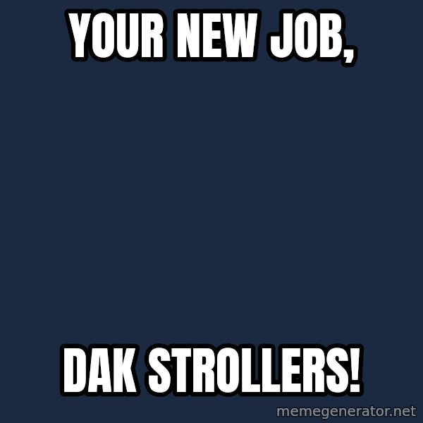 X, X Everywhere  meme: Your new job, / dak strollers!
