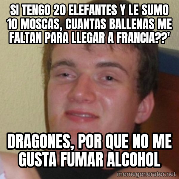 Stoner Stanley meme: si tengo 20 elefantes y le sumo 10 moscas, cuantas ballenas me faltan para llegar a francia??' / dragones, por que no me gusta fumar alcohol