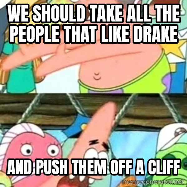 Push it Somewhere Else Patrick meme: we should take all the people that like drake / and push them off a cliff