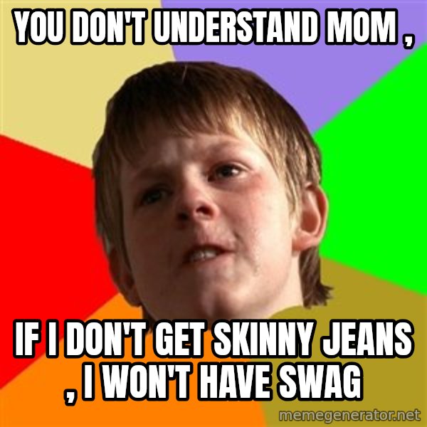 Angry School Boy meme: You don't understand mom , / If i don't get skinny jeans , i won't have swag