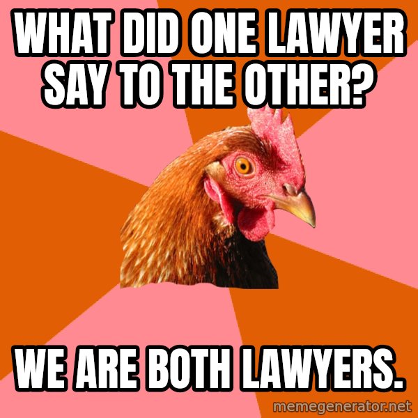 Anti Joke Chicken meme: what did one lawyer say to the other? / we are both lawyers.